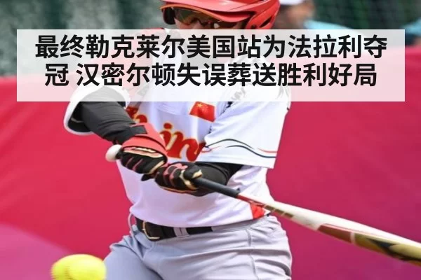 最终勒克莱尔美国站为法拉利夺冠 汉密尔顿失误葬送胜利好局